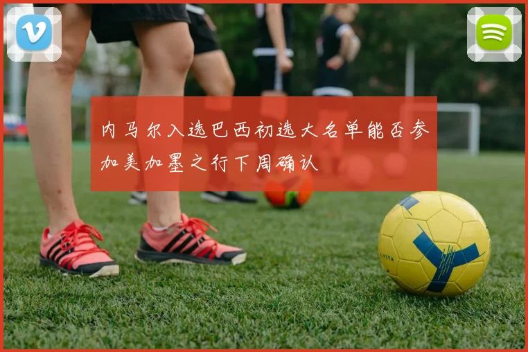 内马尔入选巴西初选大名单能否参加美加墨之行下周确认