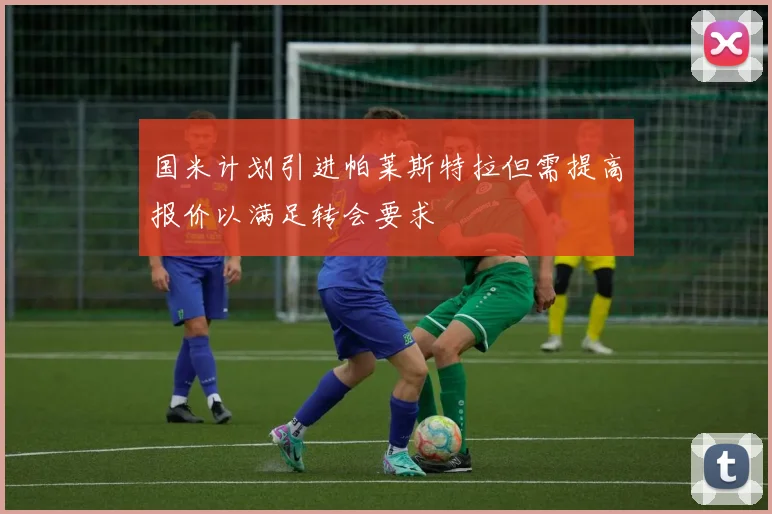 国米计划引进帕莱斯特拉但需提高报价以满足转会要求