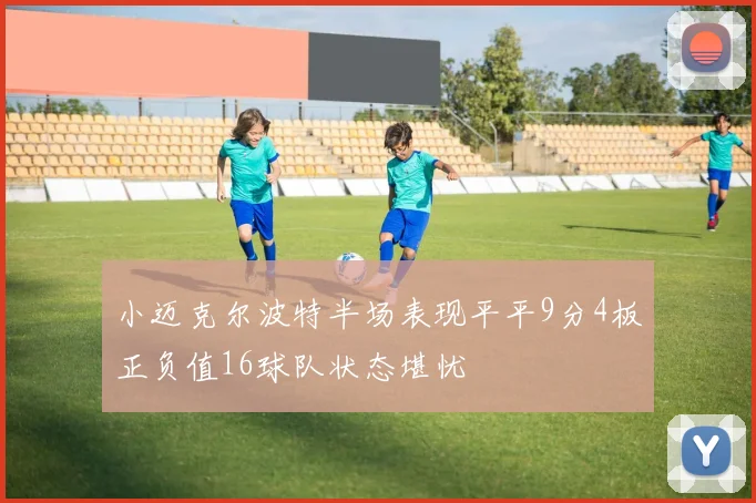 小迈克尔波特半场表现平平9分4板正负值16球队状态堪忧